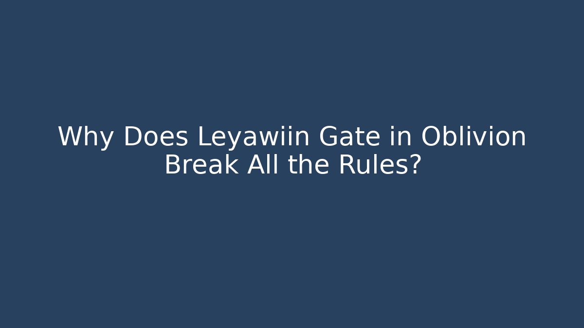 Why Does Leyawiin Gate in Oblivion Break All the Rules?