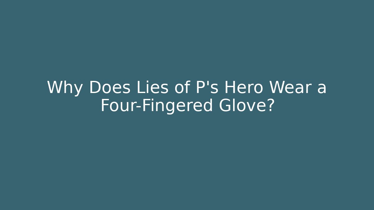 Why Does Lies of P's Hero Wear a Four-Fingered Glove?
