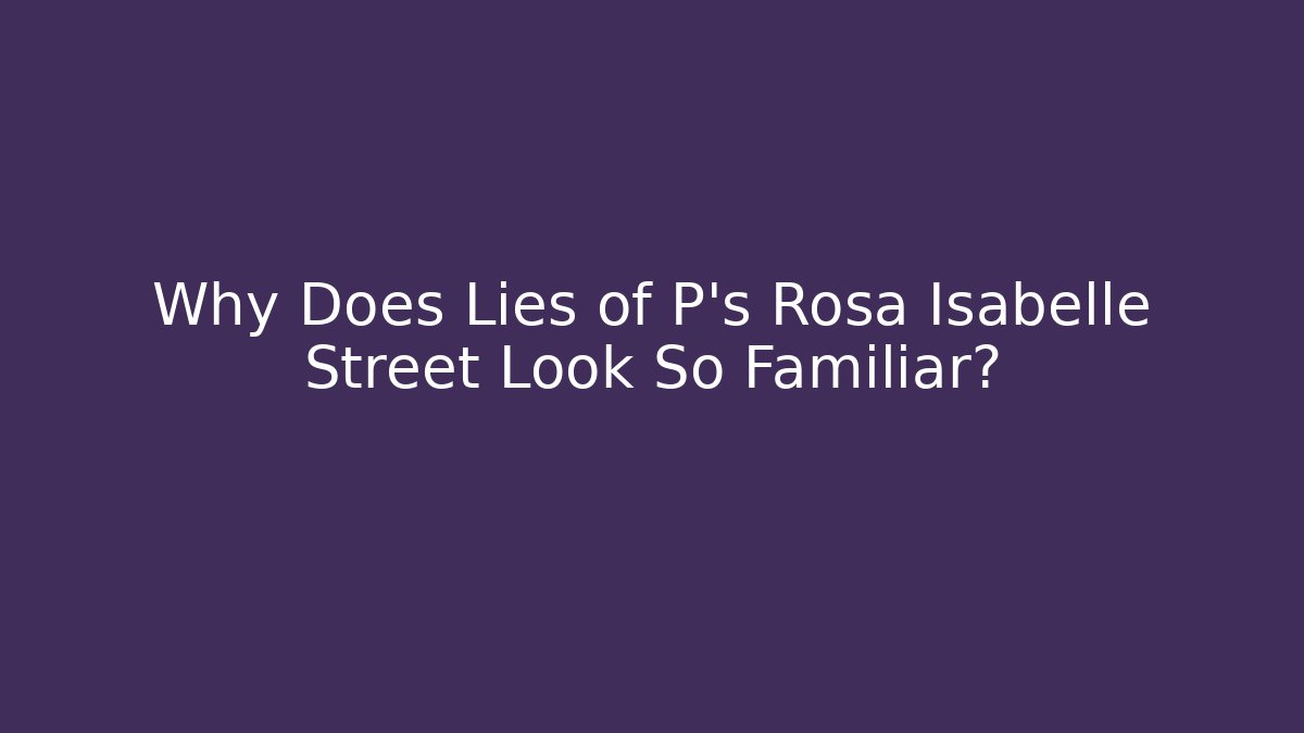 Why Does Lies of P's Rosa Isabelle Street Look So Familiar?