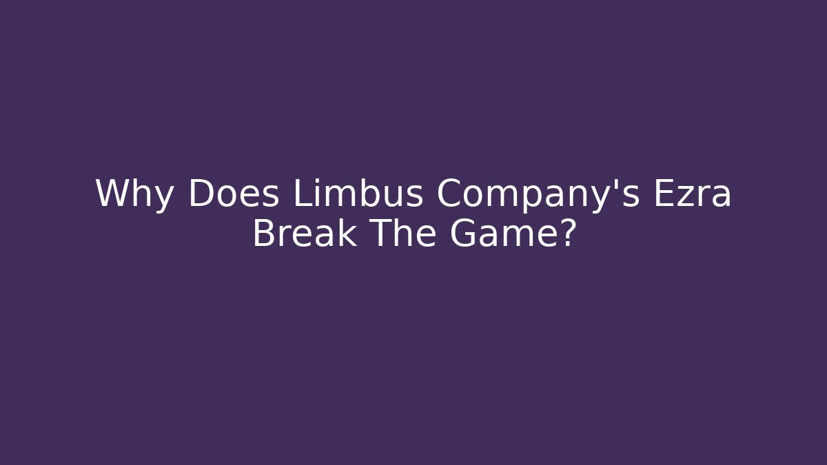 Why Does Limbus Company's Ezra Break The Game?