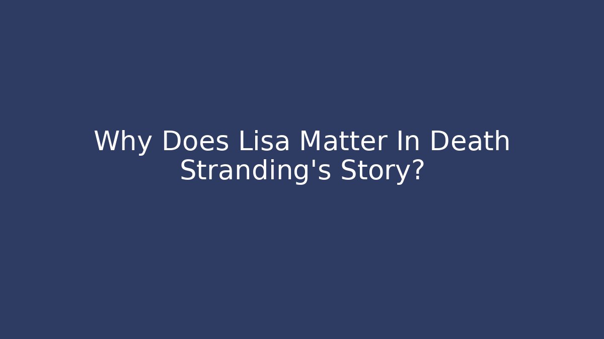 Why Does Lisa Matter In Death Stranding's Story?