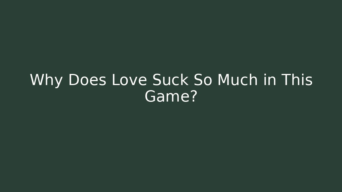Why Does Love Suck So Much in This Game?