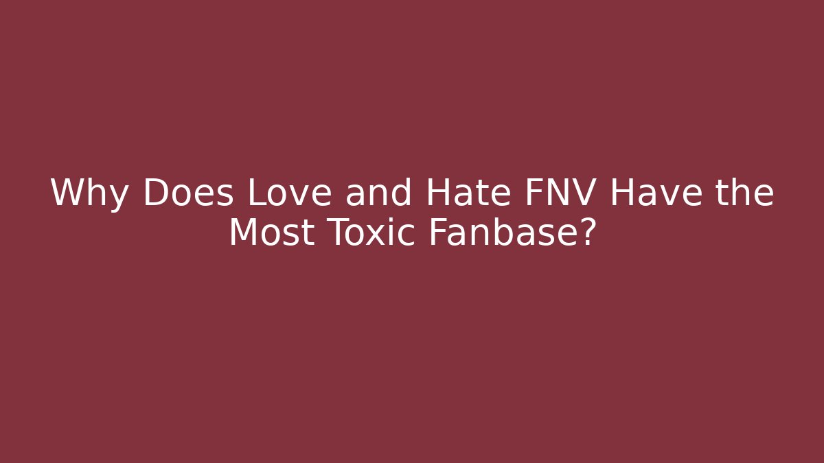 Why Does Love and Hate FNV Have the Most Toxic Fanbase?