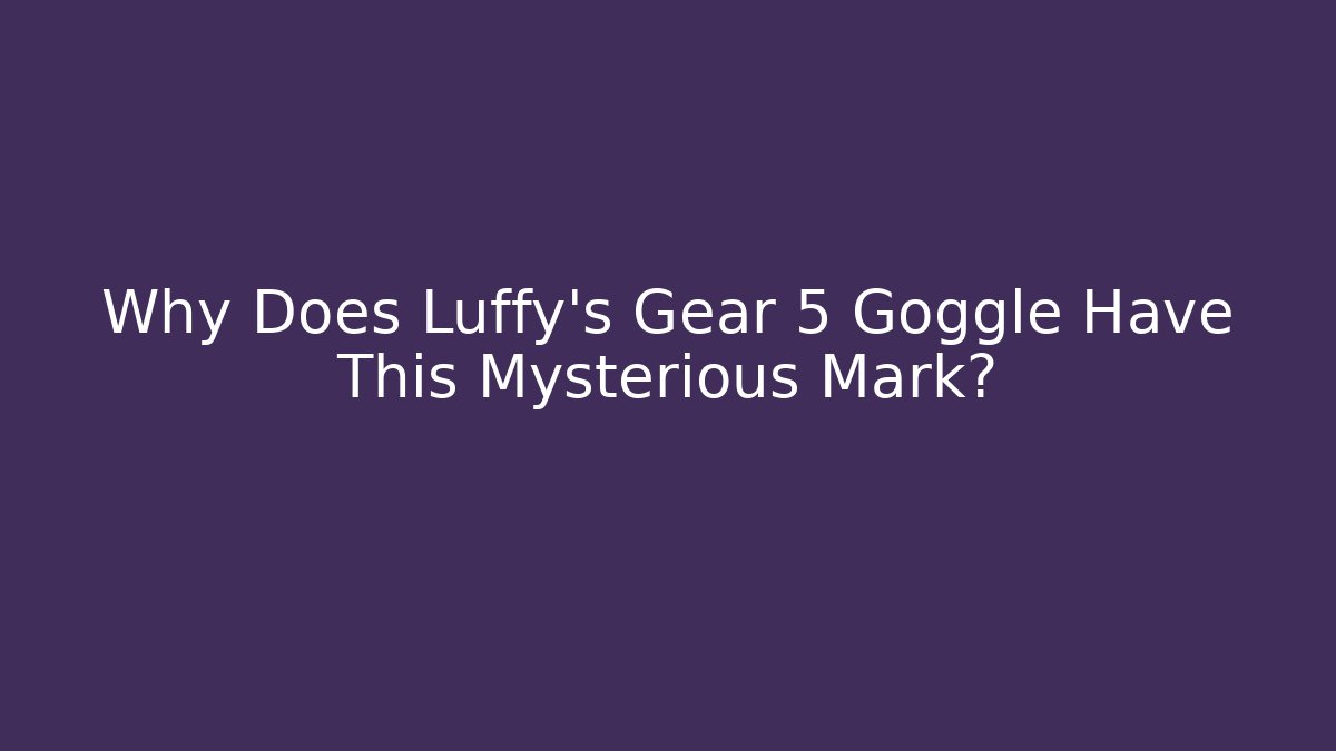 Why Does Luffy’s Gear 5 Goggle Have This Mysterious Mark?