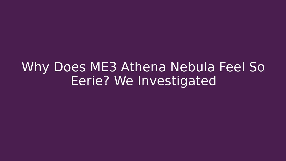 Why Does ME3 Athena Nebula Feel So Eerie? We Investigated