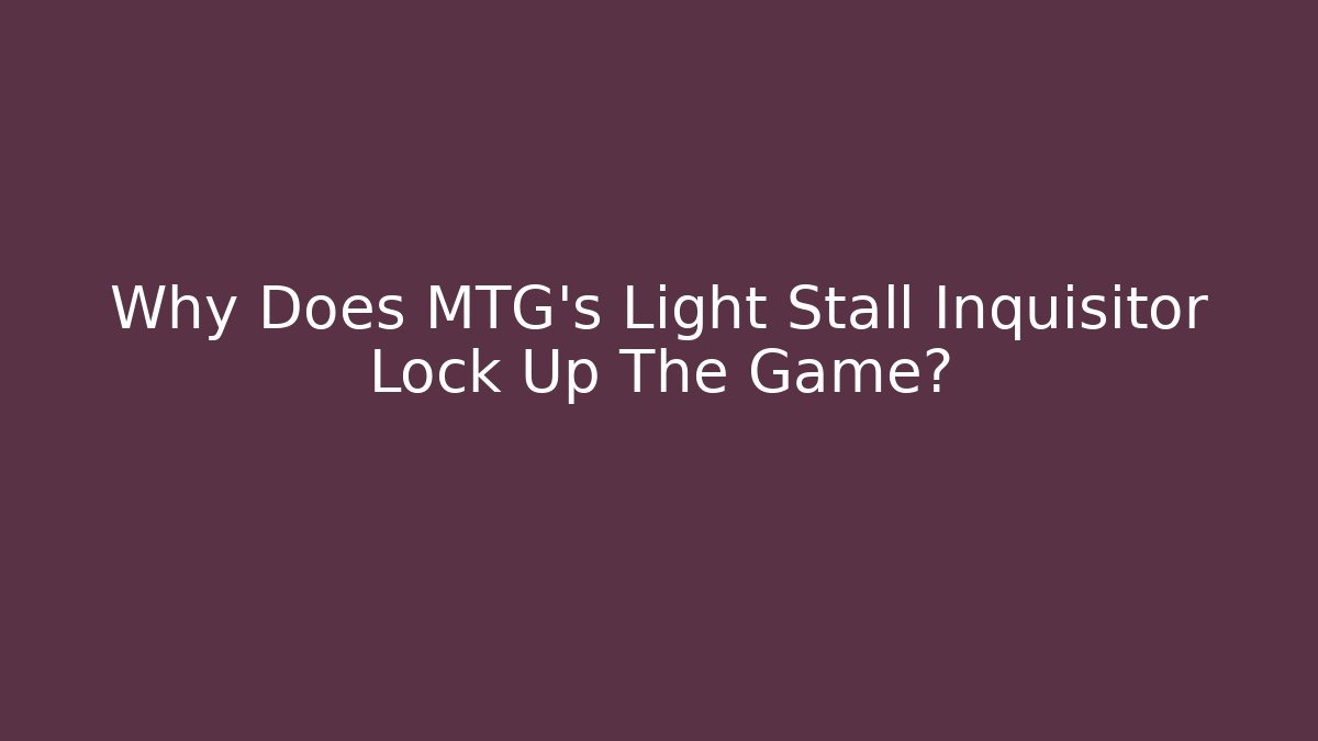 Why Does MTG's Light Stall Inquisitor Lock Up The Game?