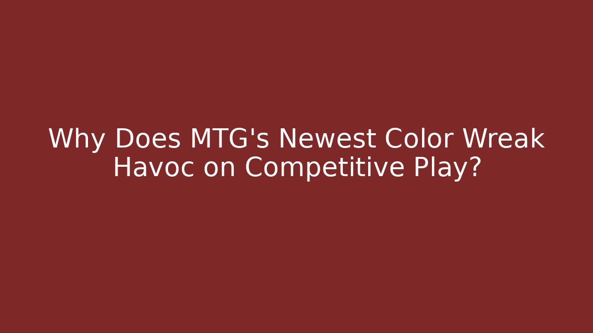 Why Does MTG's Newest Color Wreak Havoc on Competitive Play?