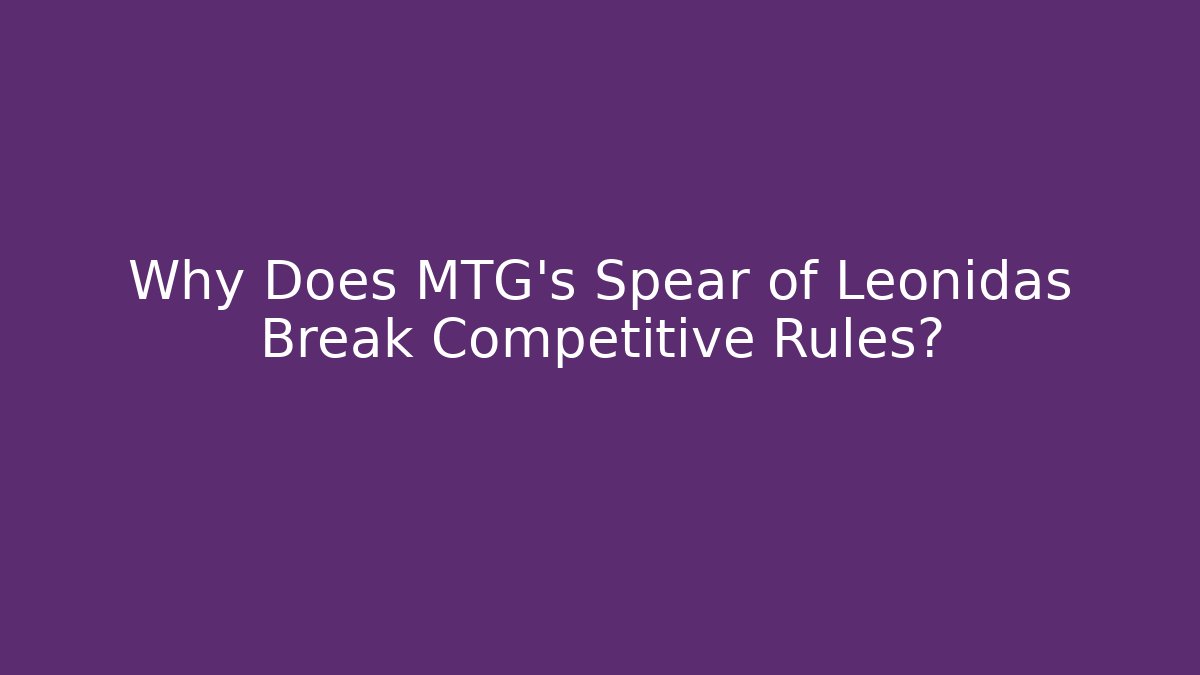 Why Does MTG's Spear of Leonidas Break Competitive Rules?