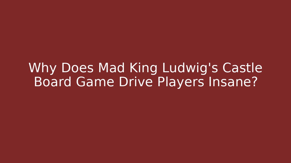 Why Does Mad King Ludwig's Castle Board Game Drive Players Insane?