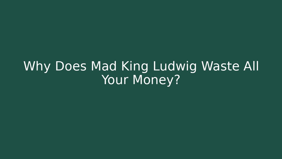 Why Does Mad King Ludwig Waste All Your Money?