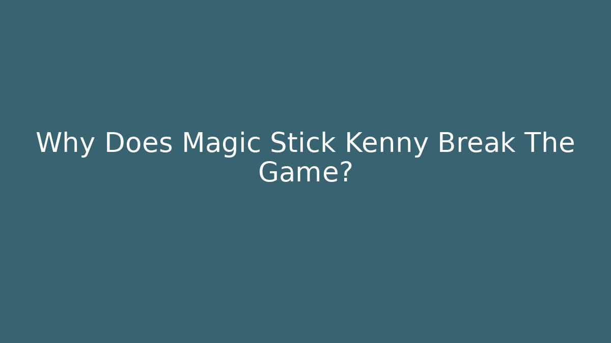 Why Does Magic Stick Kenny Break The Game?