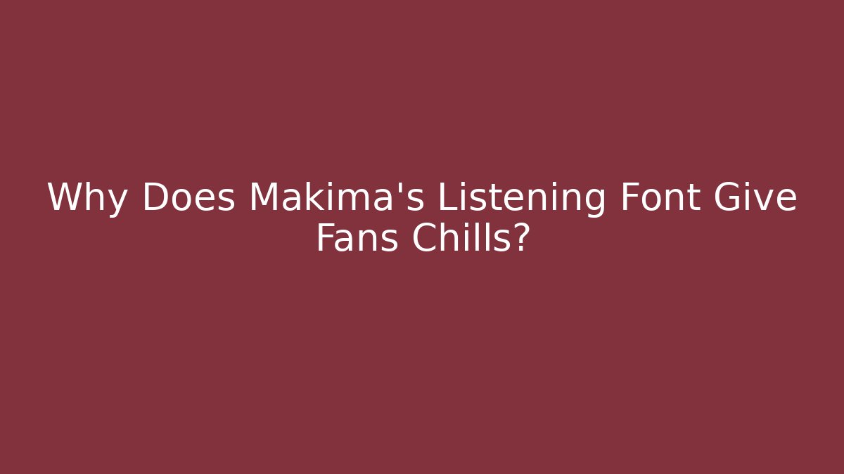 Why Does Makima's Listening Font Give Fans Chills?