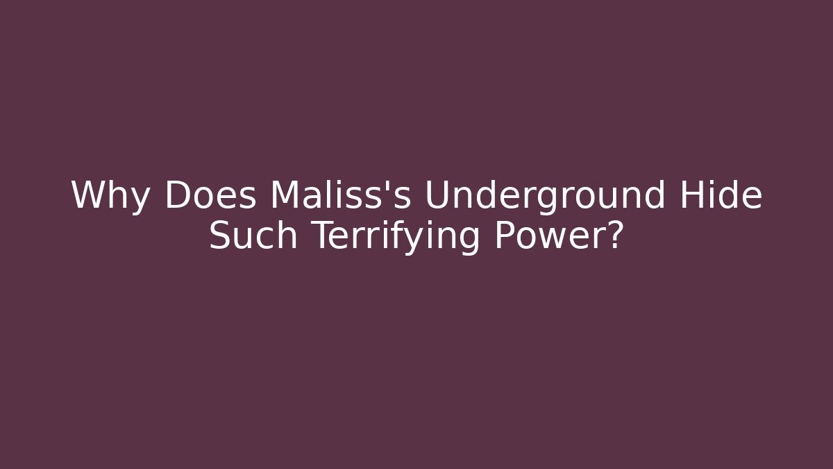 Why Does Maliss's Underground Hide Such Terrifying Power?