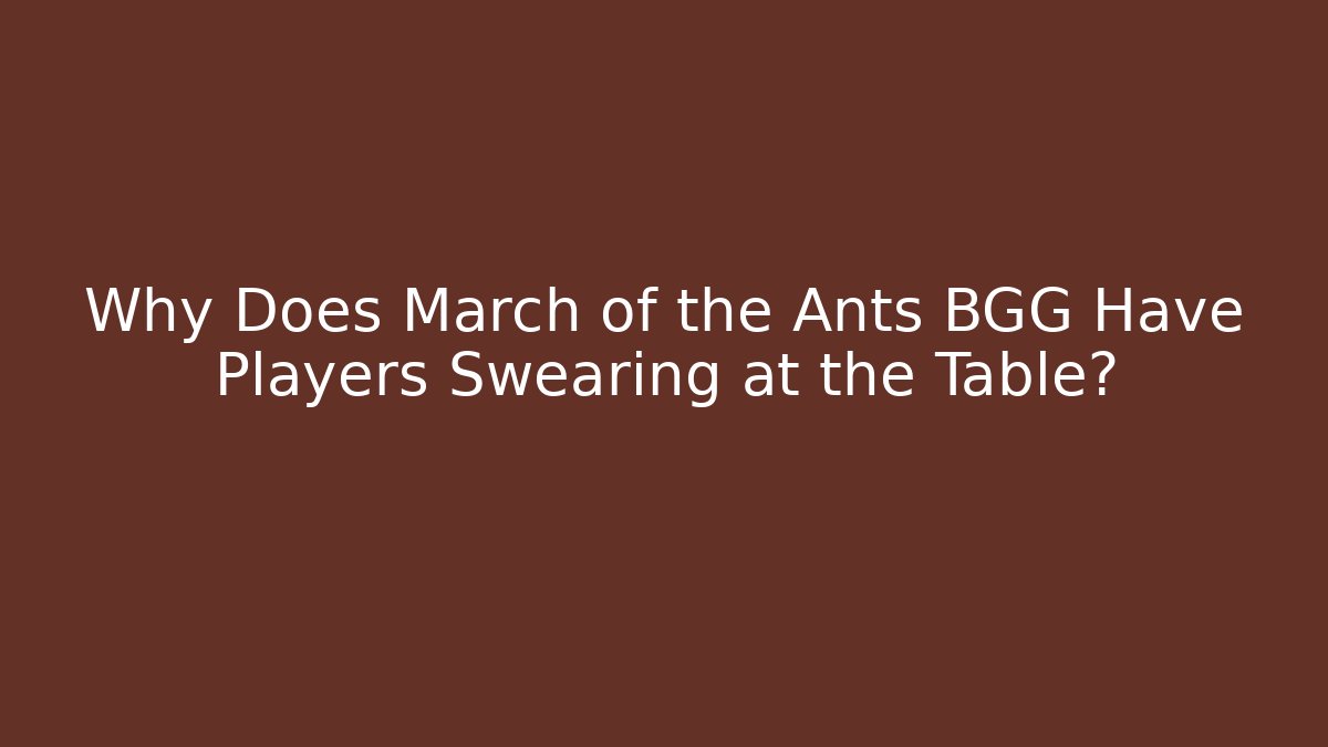 Why Does March of the Ants BGG Have Players Swearing at the Table?