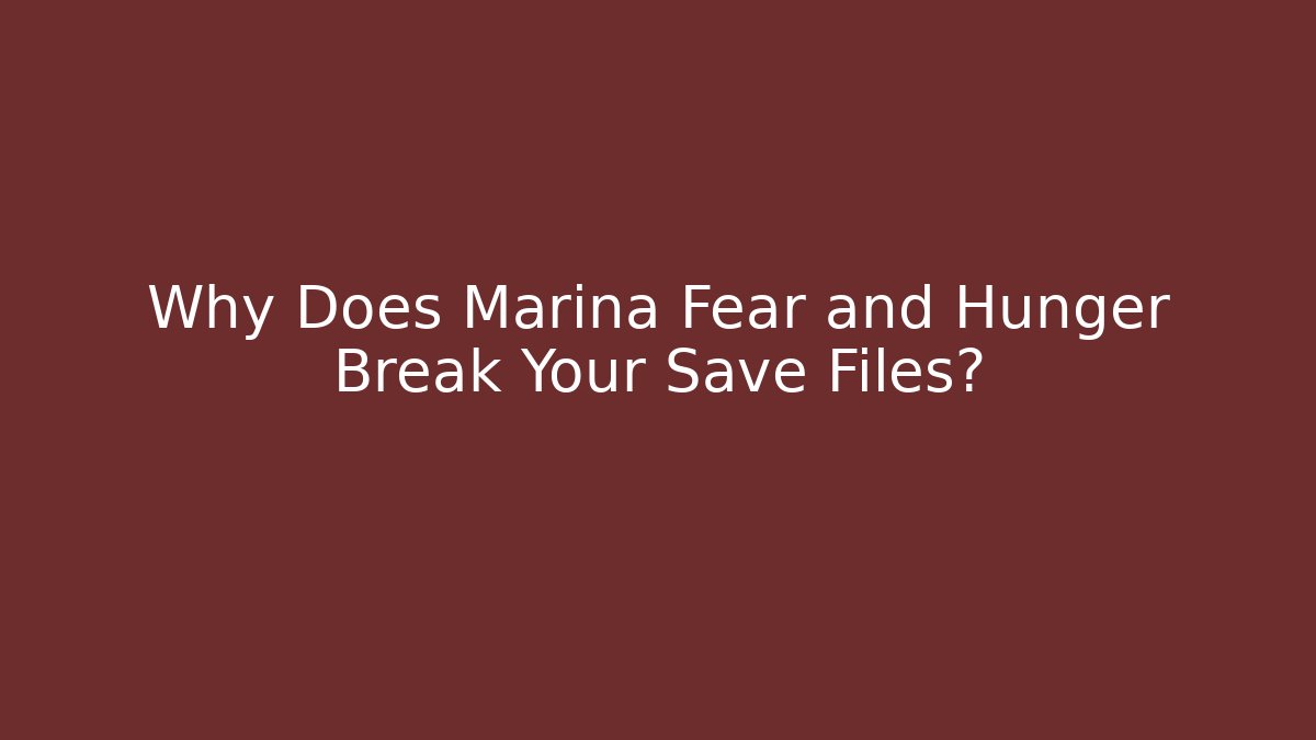 Why Does Marina Fear and Hunger Break Your Save Files? - Critter Realm