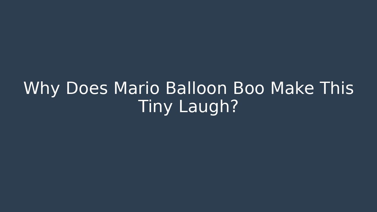 Why Does Mario Balloon Boo Make This Tiny Laugh?