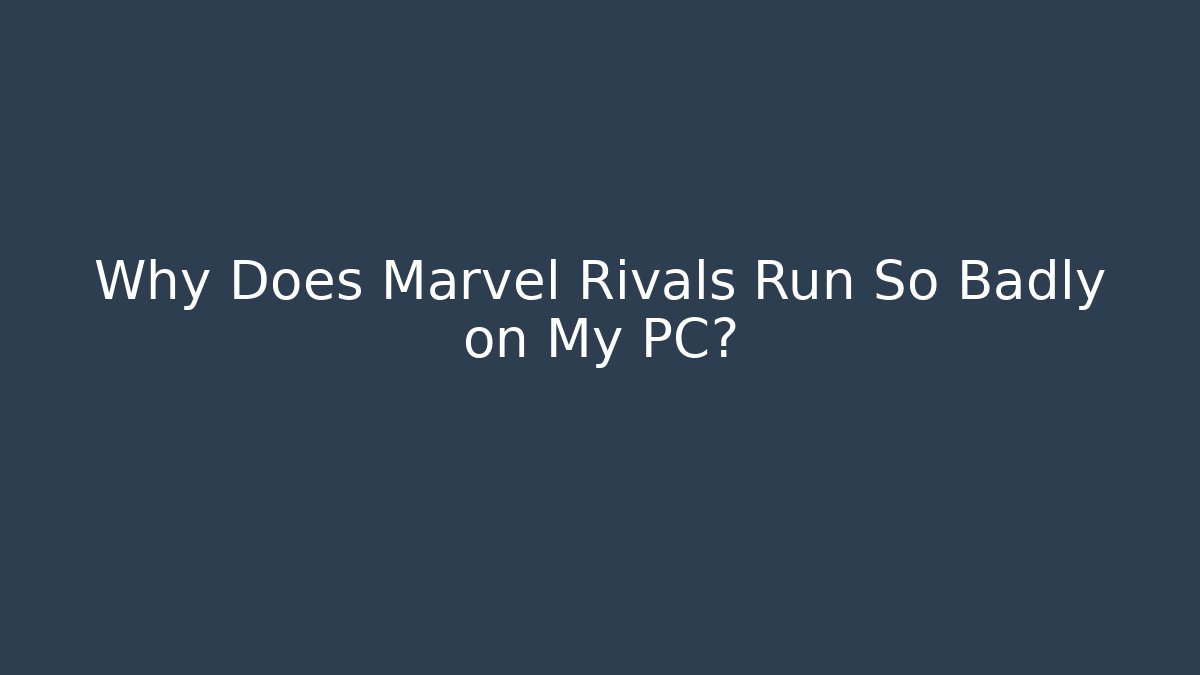 Why Does Marvel Rivals Run So Badly on My PC?