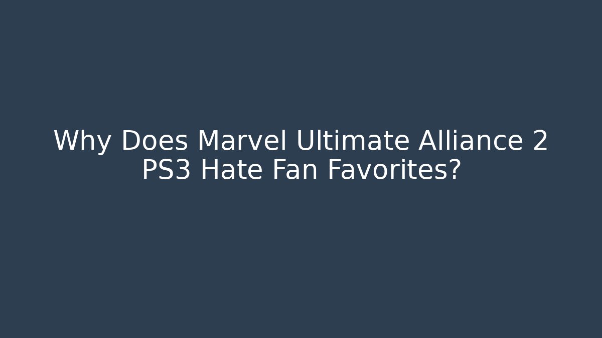 Why Does Marvel Ultimate Alliance 2 PS3 Hate Fan Favorites?