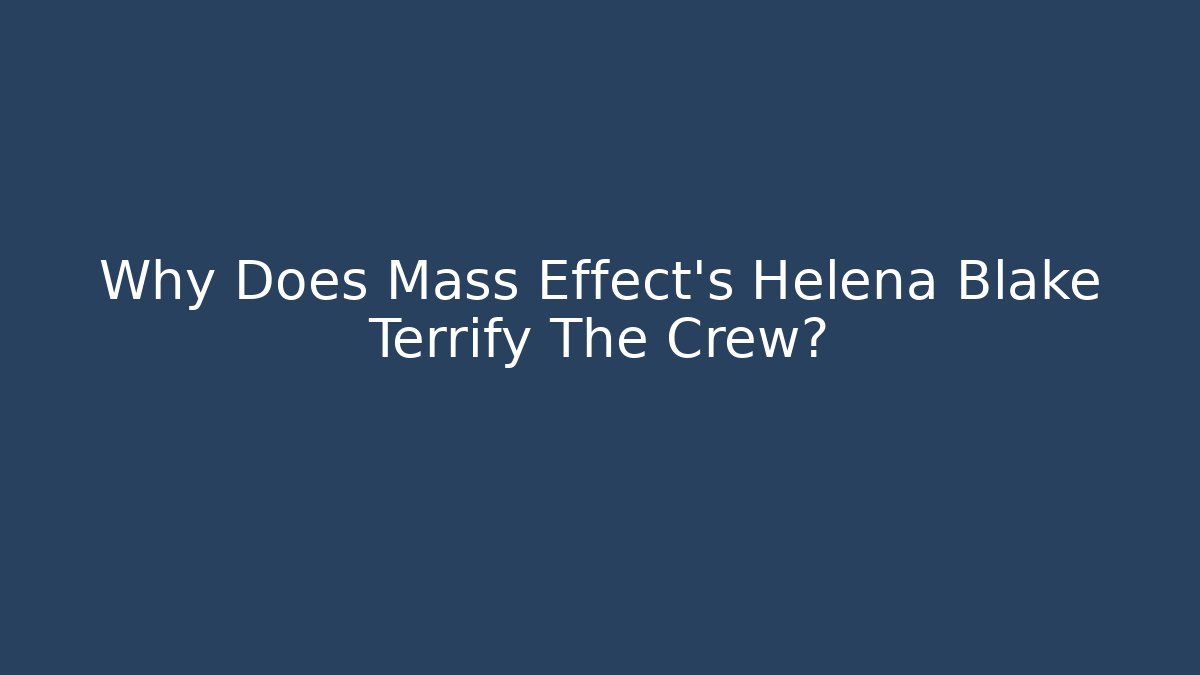 Why Does Mass Effect's Helena Blake Terrify The Crew?
