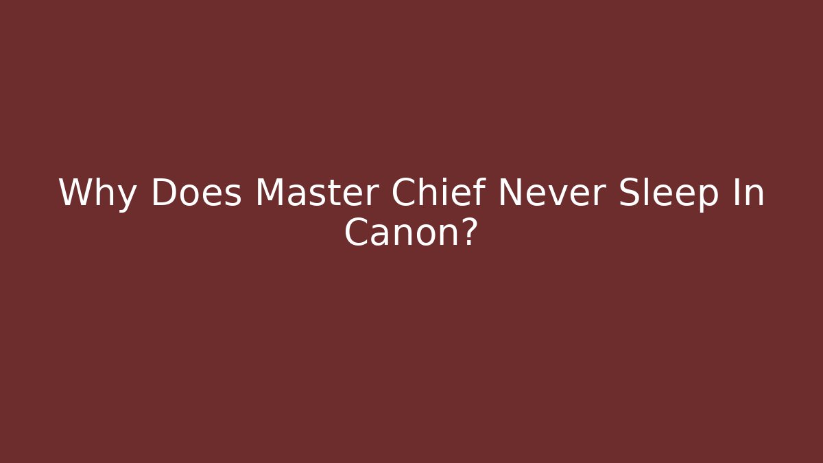 Why Does Master Chief Never Sleep In Canon?