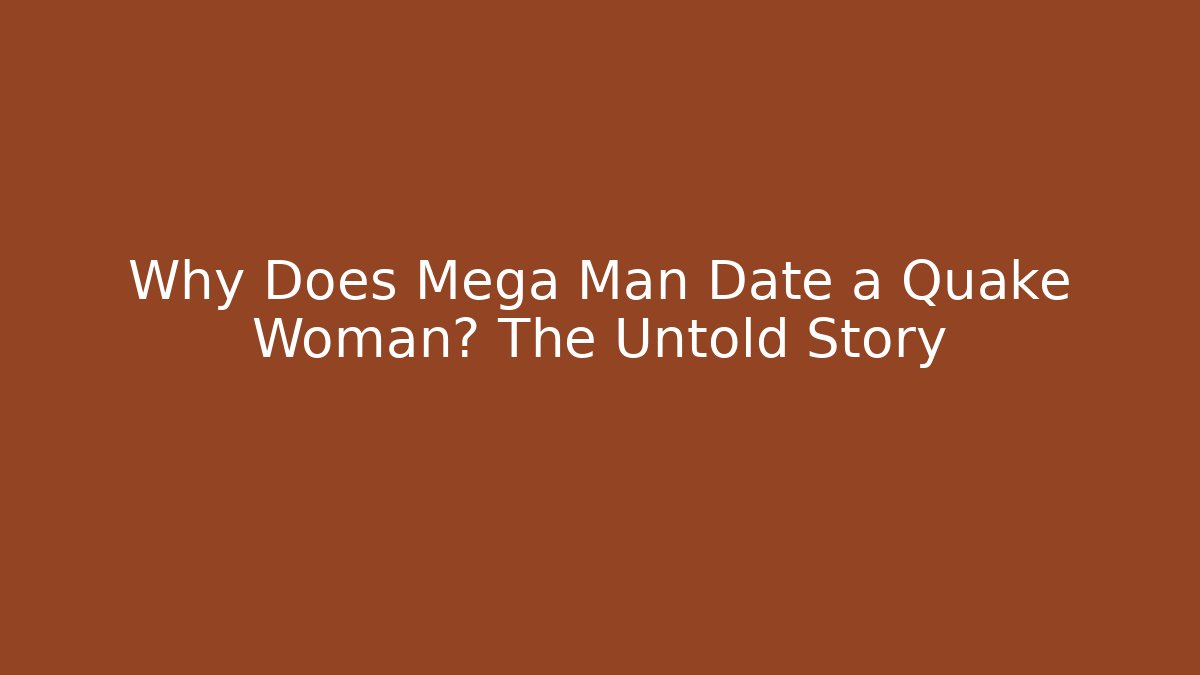 Why Does Mega Man Date a Quake Woman? The Untold Story