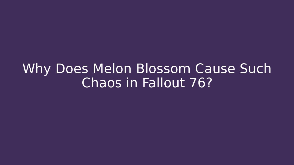 Why Does Melon Blossom Cause Such Chaos in Fallout 76?