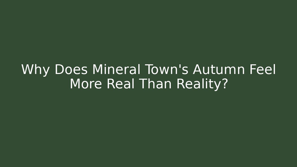Why Does Mineral Town's Autumn Feel More Real Than Reality?