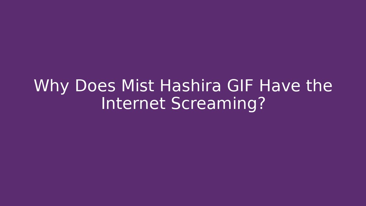 Why Does Mist Hashira GIF Have the Internet Screaming? - Critter Realm