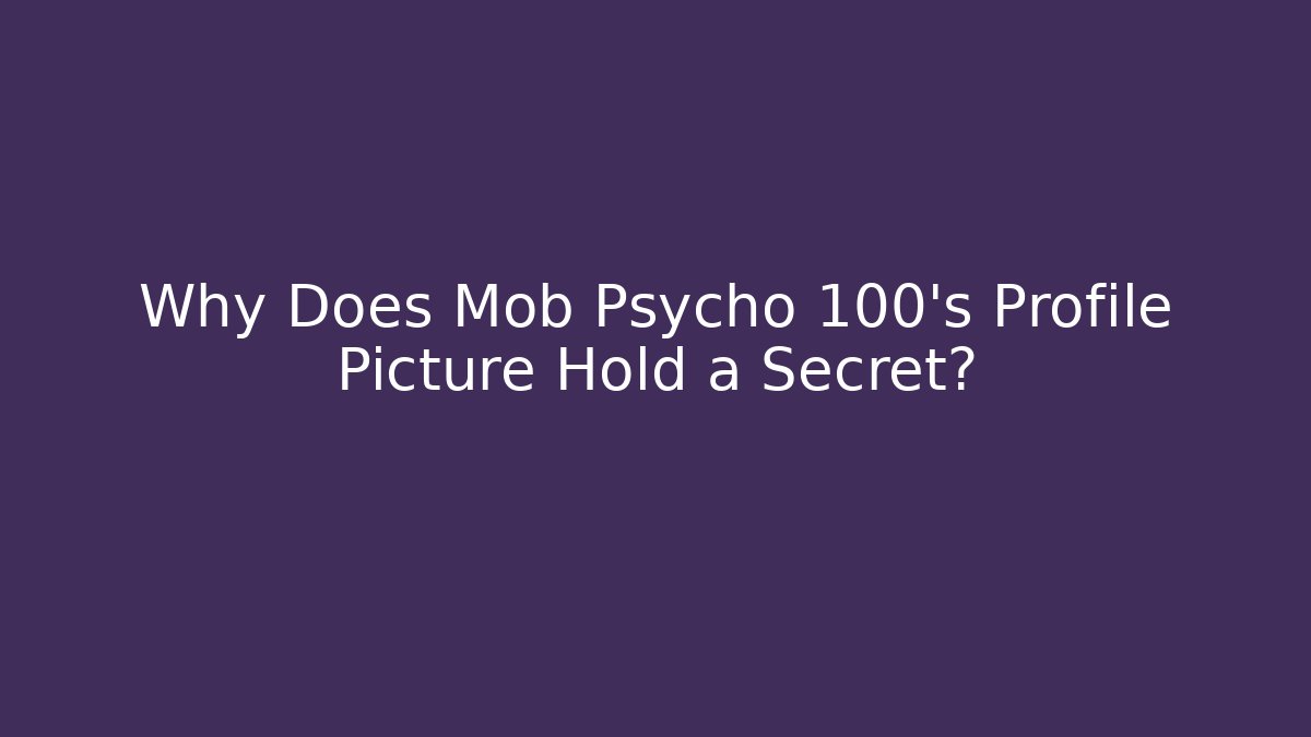 Why Does Mob Psycho 100's Profile Picture Hold a Secret? - Critter Realm