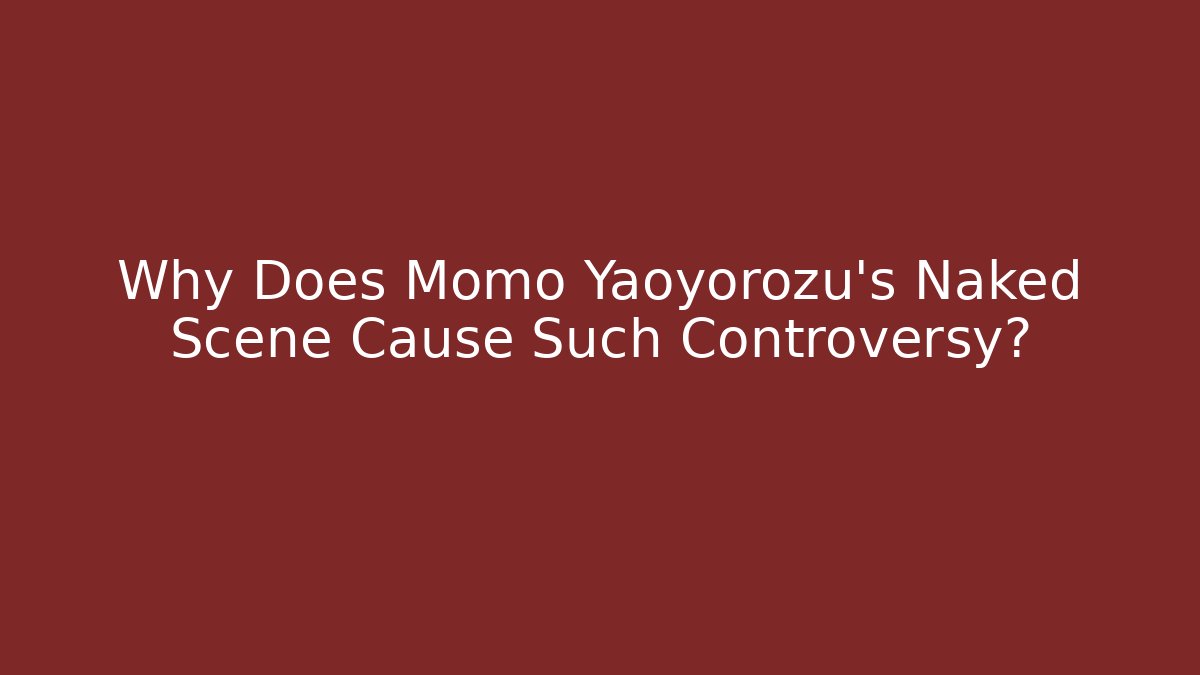 Why Does Momo Yaoyorozu's Naked Scene Cause Such Controversy?