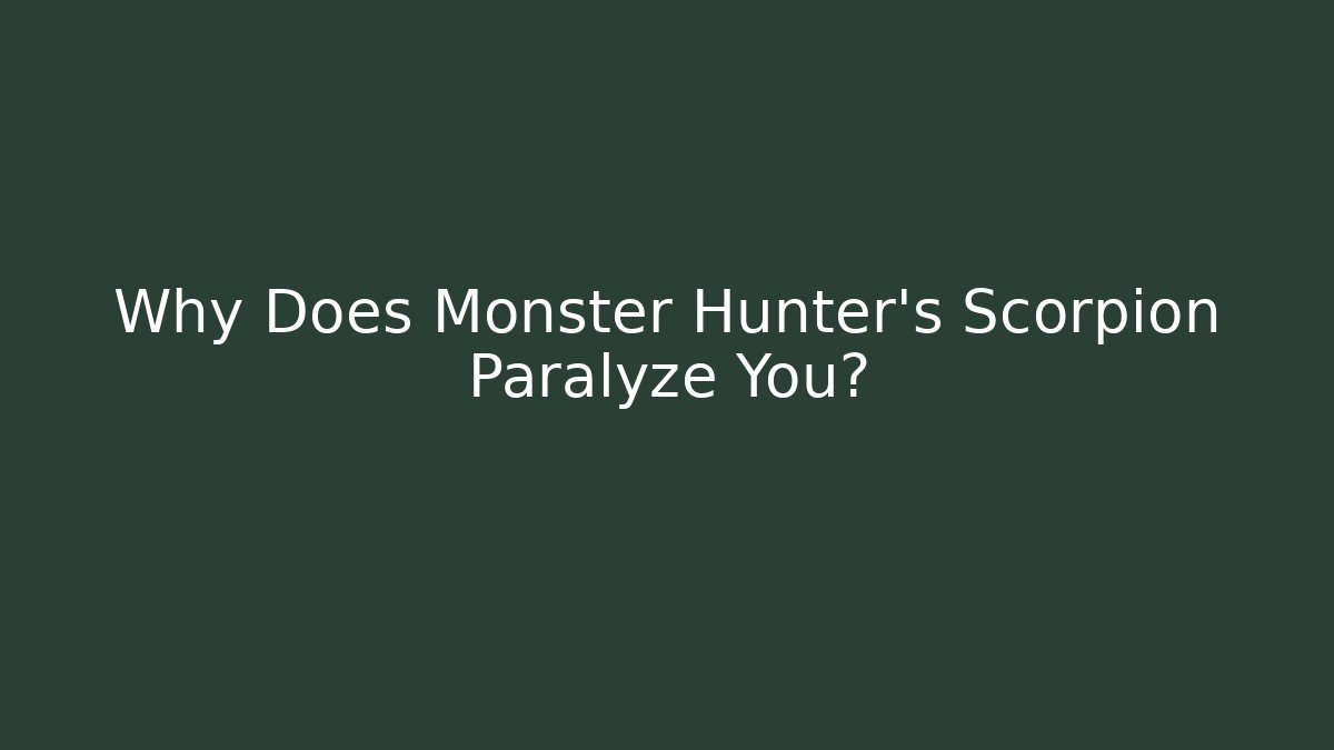 Why Does Monster Hunter's Scorpion Paralyze You?