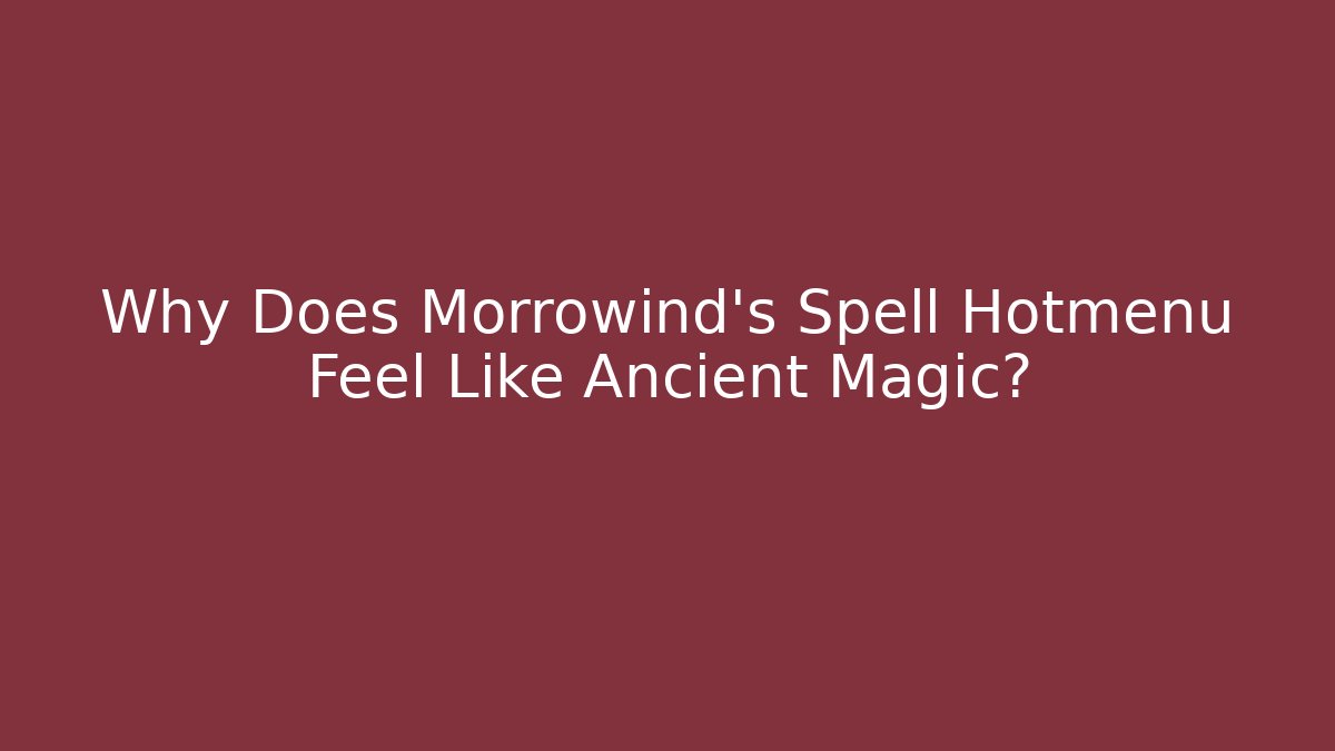 Why Does Morrowind's Spell Hotmenu Feel Like Ancient Magic? - Critter Realm