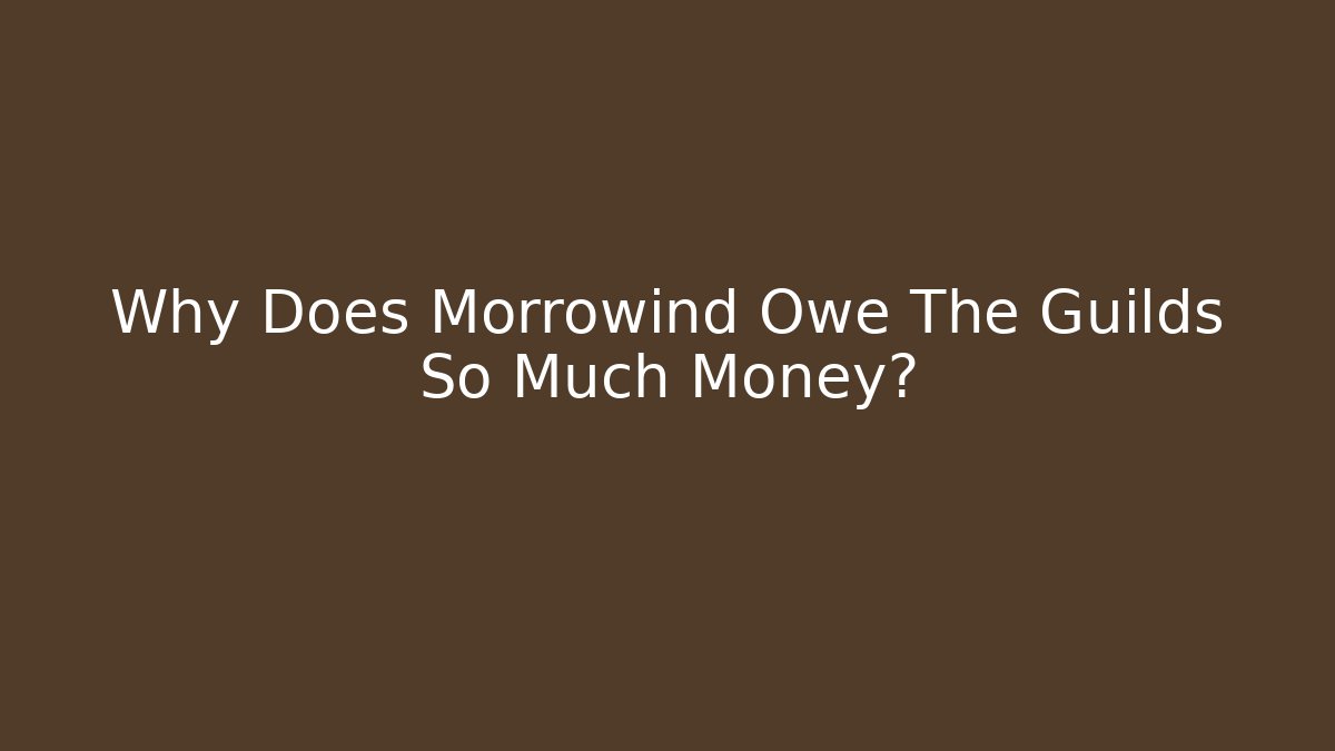 Why Does Morrowind Owe The Guilds So Much Money?
