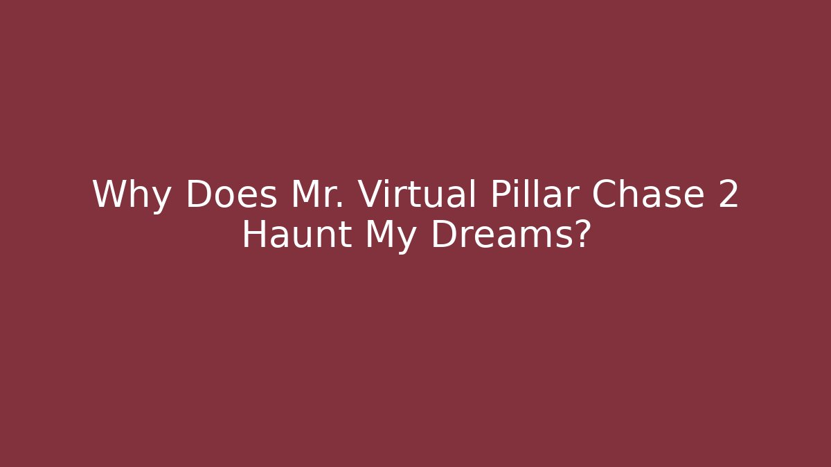 Why Does Mr. Virtual Pillar Chase 2 Haunt My Dreams?