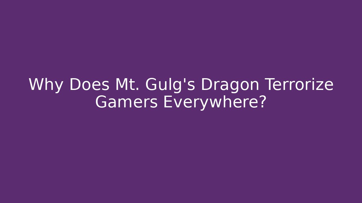 Why Does Mt. Gulg's Dragon Terrorize Gamers Everywhere?