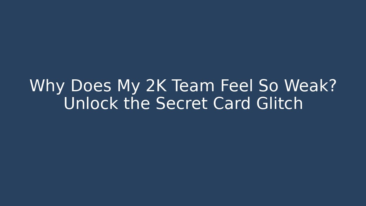 Why Does My 2K Team Feel So Weak? Unlock the Secret Card Glitch