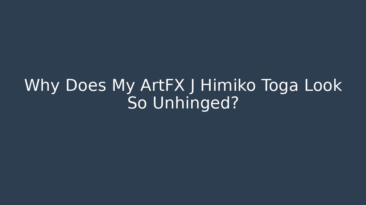Why Does My ArtFX J Himiko Toga Look So Unhinged? - Critter Realm