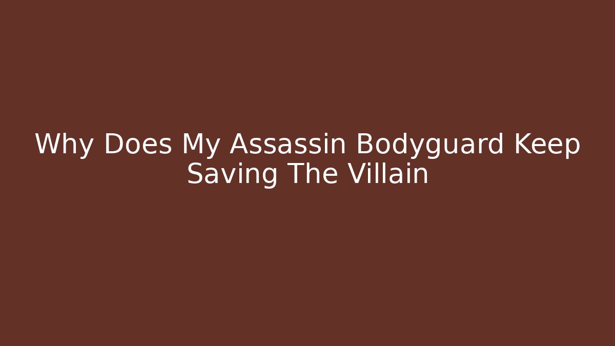 Why Does My Assassin Bodyguard Keep Saving The Villain - Critter Realm