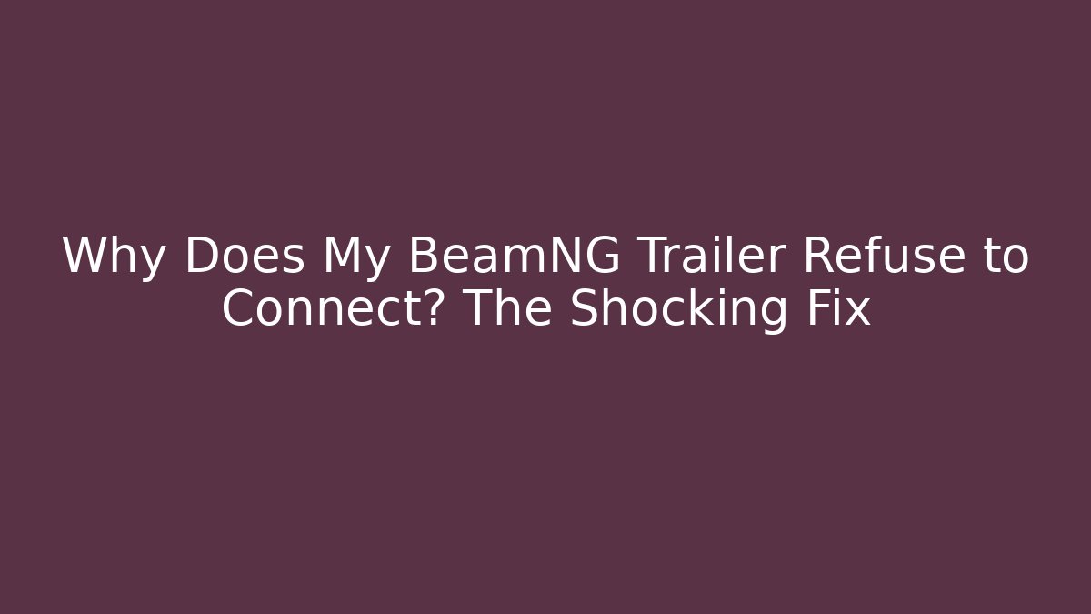 Why Does My BeamNG Trailer Refuse to Connect? The Shocking Fix