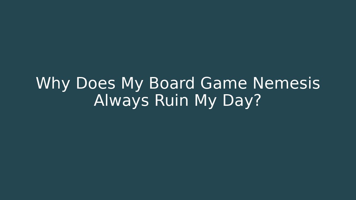 Why Does My Board Game Nemesis Always Ruin My Day?