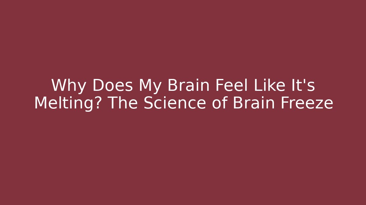 Why Does My Brain Feel Like It's Melting? The Science of Brain Freeze