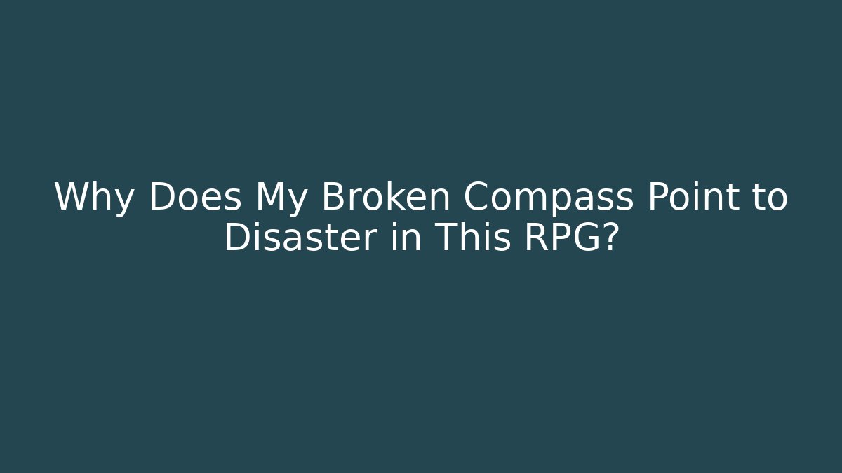 Why Does My Broken Compass Point to Disaster in This RPG?