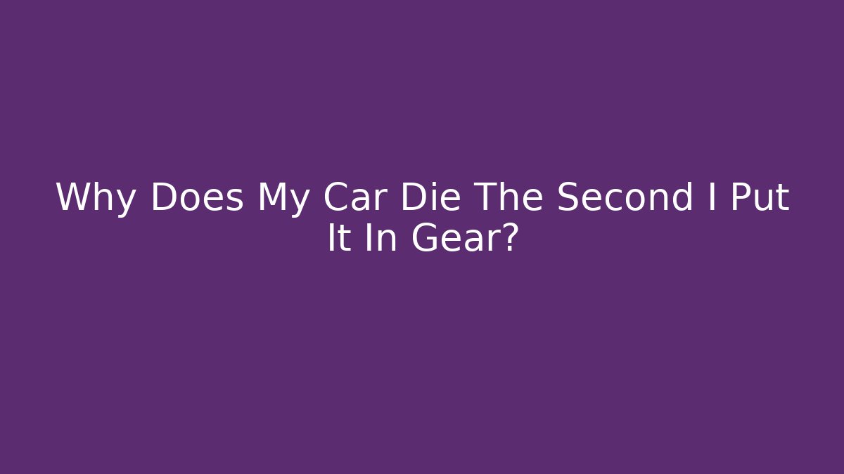 Why Does My Car Die The Second I Put It In Gear?