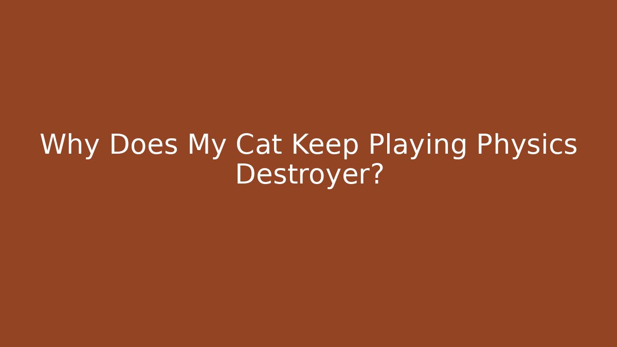 Why Does My Cat Keep Playing Physics Destroyer? - Critter Realm