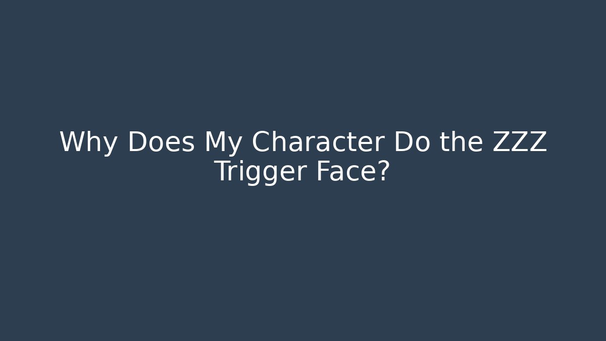 Why Does My Character Do the ZZZ Trigger Face?