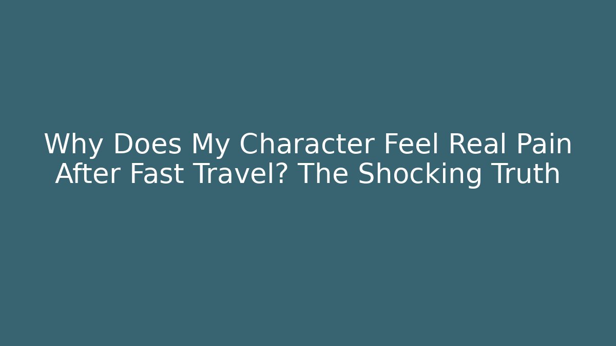 Why Does My Character Feel Real Pain After Fast Travel? The Shocking Truth