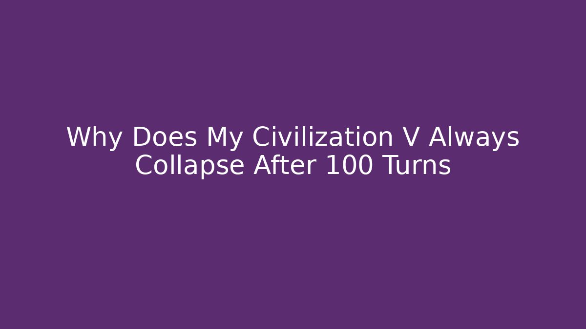 Why Does My Civilization V Always Collapse After 100 Turns - Critter Realm