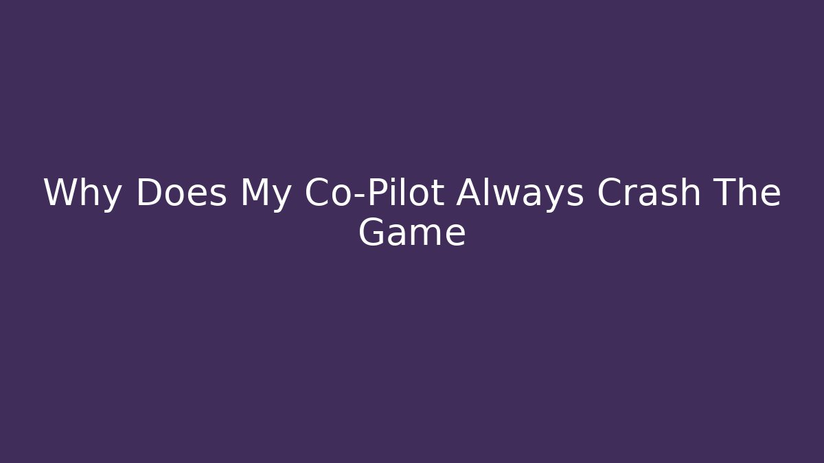 Why Does My Co-Pilot Always Crash The Game