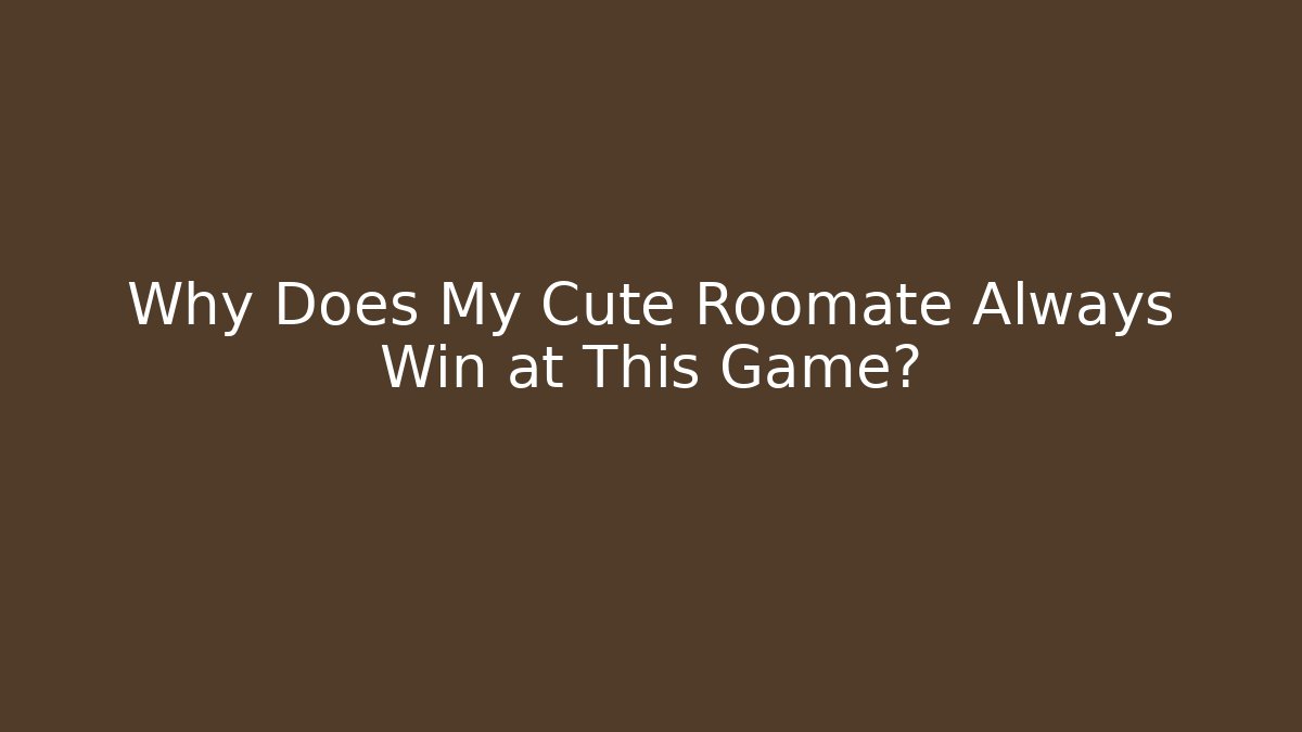 Why Does My Cute Roomate Always Win at This Game?