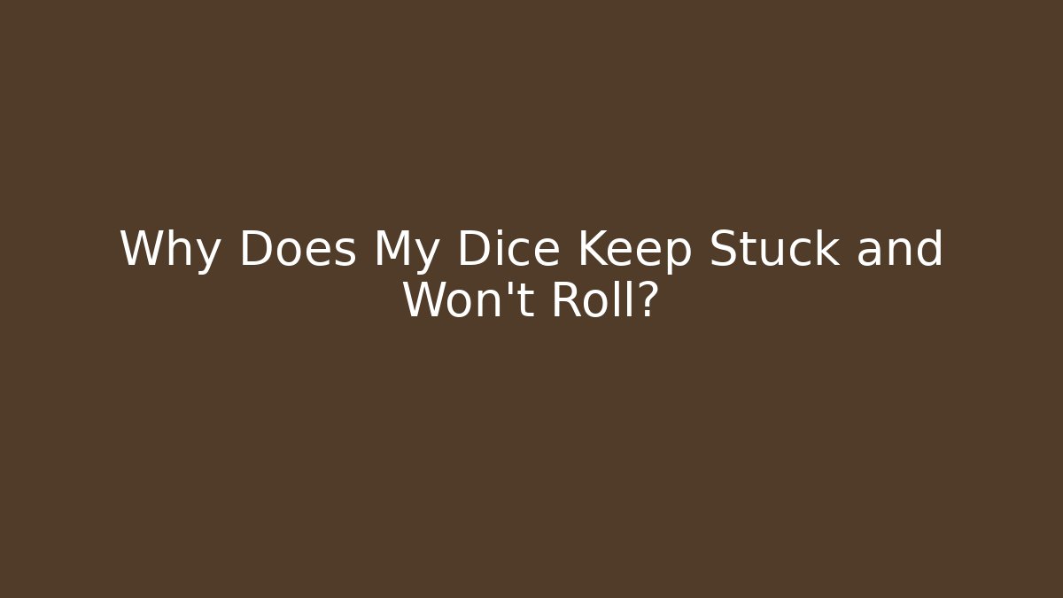 Why Does My Dice Keep Stuck and Won't Roll?